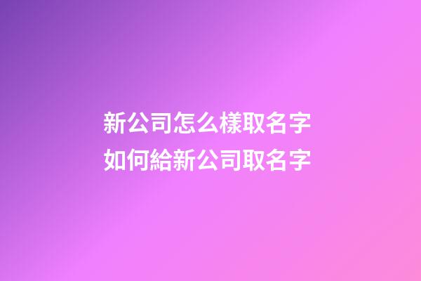 新公司怎么樣取名字 如何給新公司取名字-第1張-公司起名-玄機(jī)派
